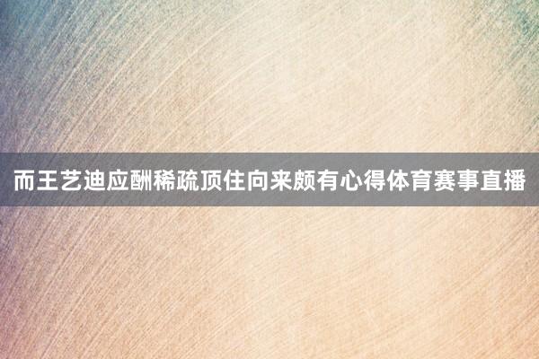 而王艺迪应酬稀疏顶住向来颇有心得体育赛事直播