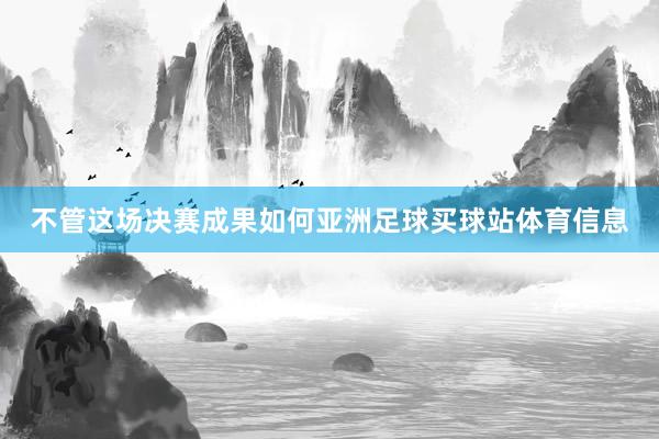 不管这场决赛成果如何亚洲足球买球站体育信息