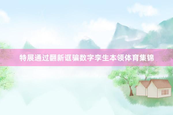 特展通过翻新诓骗数字孪生本领体育集锦