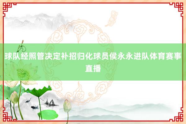 球队经照管决定补招归化球员侯永永进队体育赛事直播