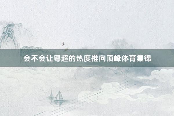 会不会让粤超的热度推向顶峰体育集锦