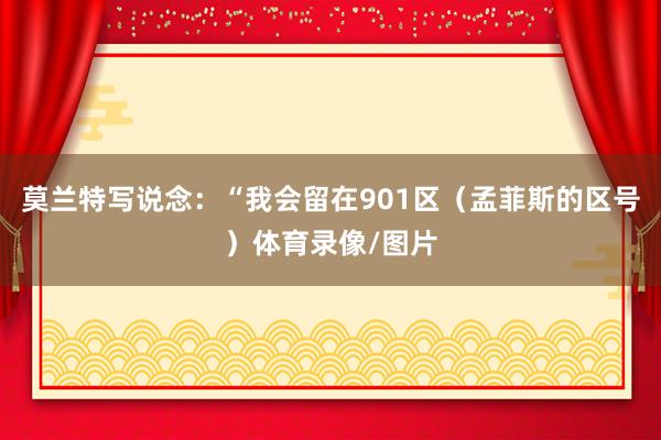 莫兰特写说念：“我会留在901区（孟菲斯的区号）体育录像/图片