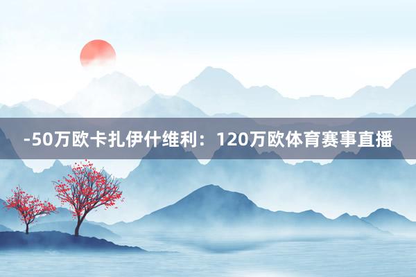 -50万欧卡扎伊什维利：120万欧体育赛事直播