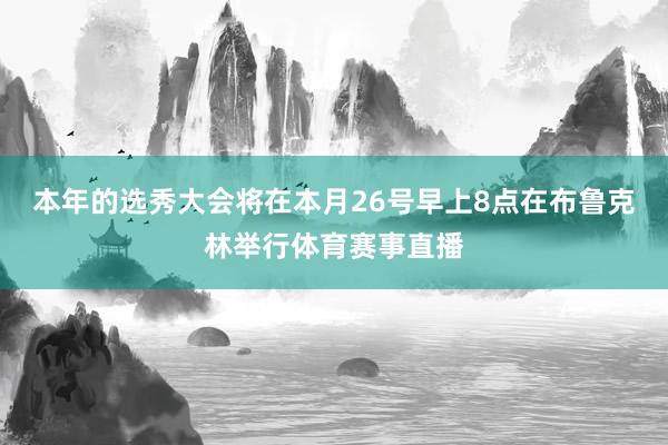 本年的选秀大会将在本月26号早上8点在布鲁克林举行体育赛事直播