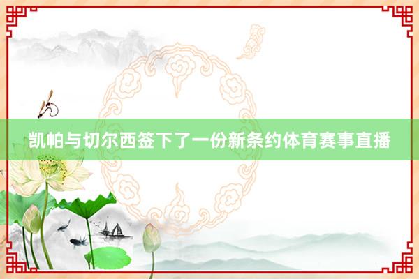 凯帕与切尔西签下了一份新条约体育赛事直播