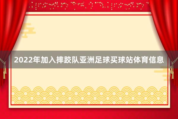 2022年加入摔跤队亚洲足球买球站体育信息