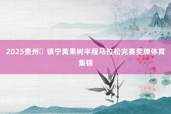 2025贵州・镇宁黄果树半程马拉松完赛奖牌体育集锦