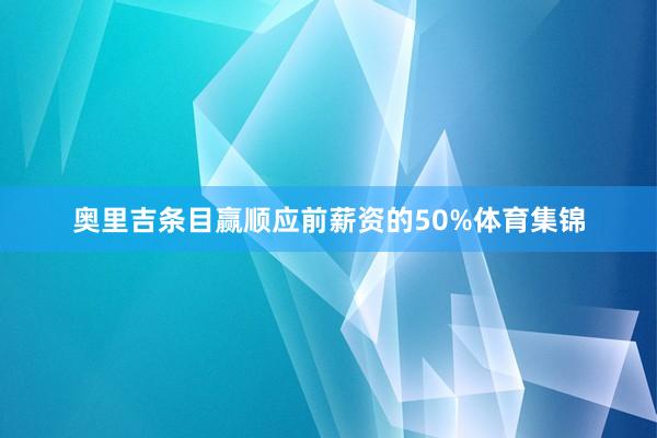 奥里吉条目赢顺应前薪资的50%体育集锦