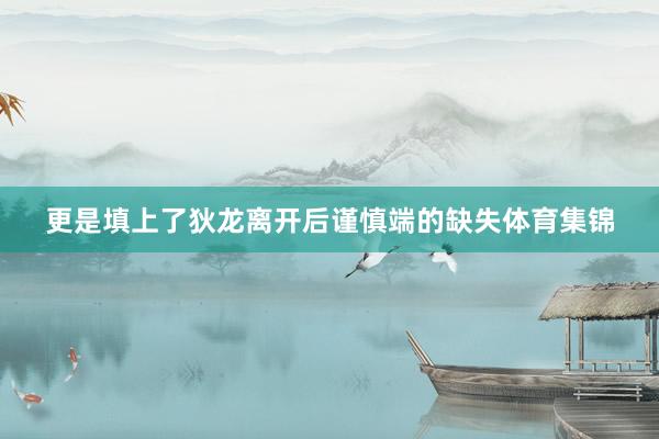 更是填上了狄龙离开后谨慎端的缺失体育集锦