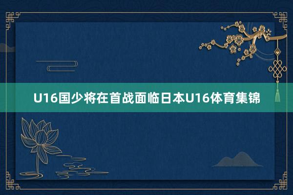 U16国少将在首战面临日本U16体育集锦