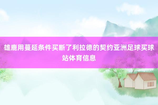 雄鹿用蔓延条件买断了利拉德的契约亚洲足球买球站体育信息