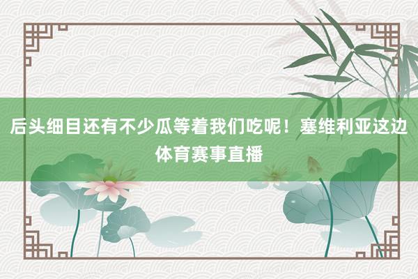 后头细目还有不少瓜等着我们吃呢！塞维利亚这边体育赛事直播