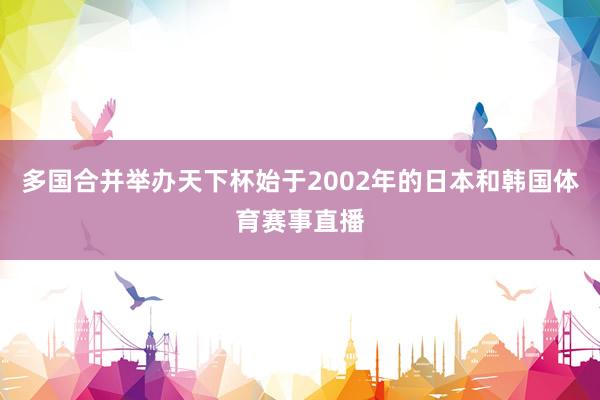 多国合并举办天下杯始于2002年的日本和韩国体育赛事直播