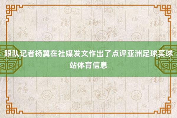 跟队记者杨翼在社媒发文作出了点评亚洲足球买球站体育信息