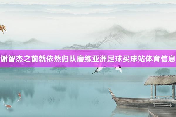 谢智杰之前就依然归队磨练亚洲足球买球站体育信息