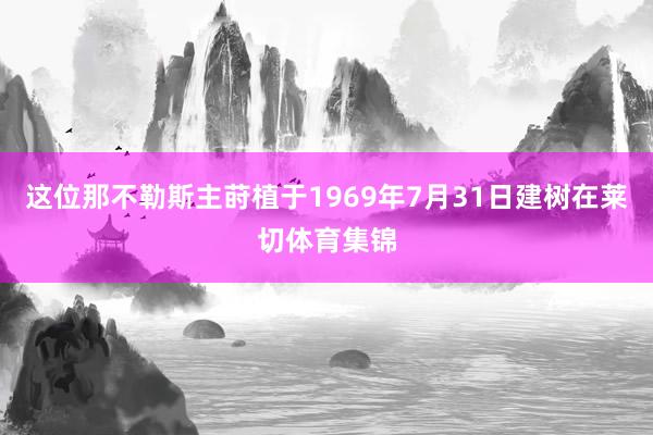 这位那不勒斯主莳植于1969年7月31日建树在莱切体育集锦