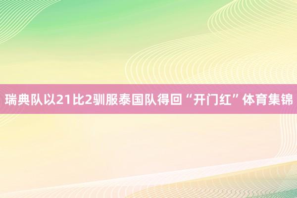 瑞典队以21比2驯服泰国队得回“开门红”体育集锦