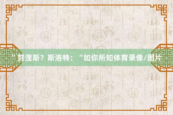 ”努涅斯？斯洛特：“如你所知体育录像/图片
