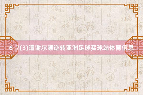 6-7(3)遭谢尔顿逆转亚洲足球买球站体育信息