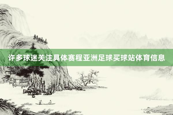 许多球迷关注具体赛程亚洲足球买球站体育信息
