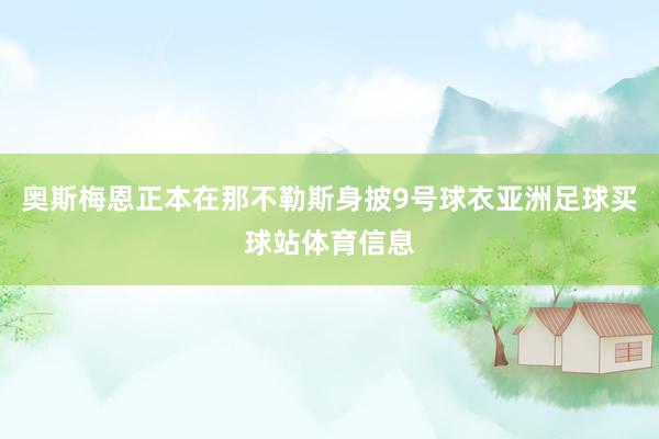 奥斯梅恩正本在那不勒斯身披9号球衣亚洲足球买球站体育信息