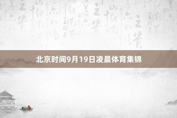 北京时间9月19日凌晨体育集锦
