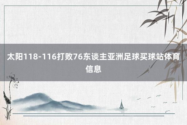 太阳118-116打败76东谈主亚洲足球买球站体育信息