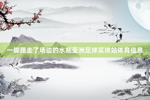 一脚踢走了场边的水瓶亚洲足球买球站体育信息
