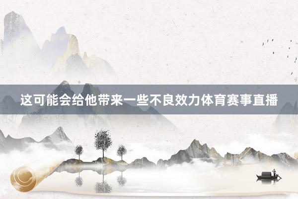 这可能会给他带来一些不良效力体育赛事直播