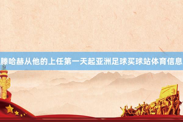 滕哈赫从他的上任第一天起亚洲足球买球站体育信息