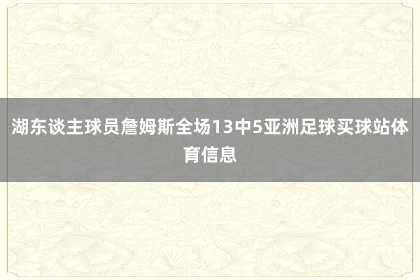 湖东谈主球员詹姆斯全场13中5亚洲足球买球站体育信息