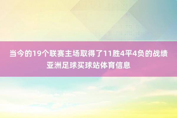 当今的19个联赛主场取得了11胜4平4负的战绩亚洲足球买球站体育信息