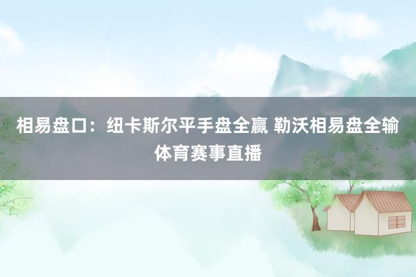 相易盘口：纽卡斯尔平手盘全赢 勒沃相易盘全输体育赛事直播