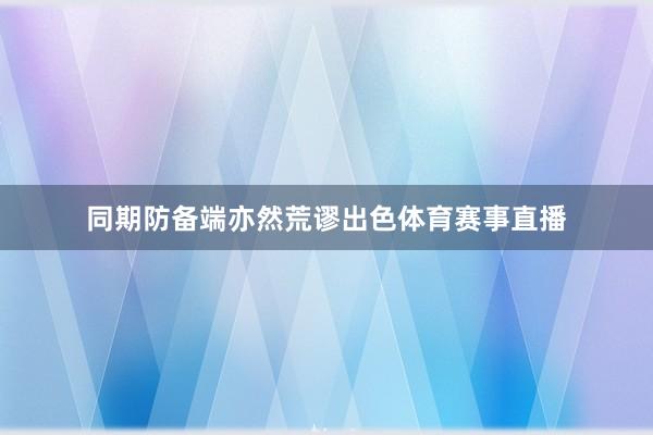 同期防备端亦然荒谬出色体育赛事直播