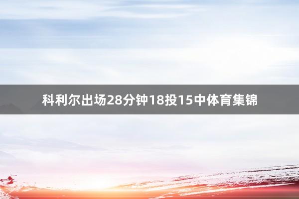 科利尔出场28分钟18投15中体育集锦