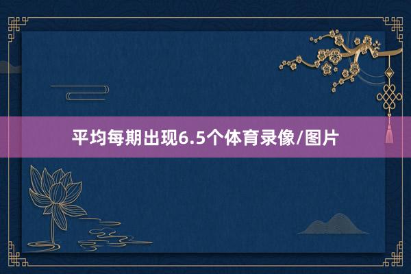 平均每期出现6.5个体育录像/图片