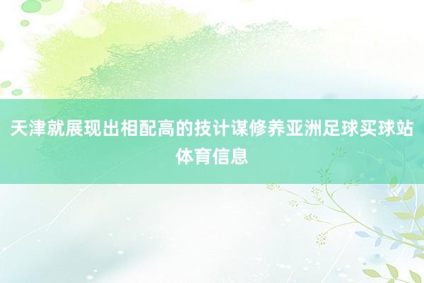 天津就展现出相配高的技计谋修养亚洲足球买球站体育信息