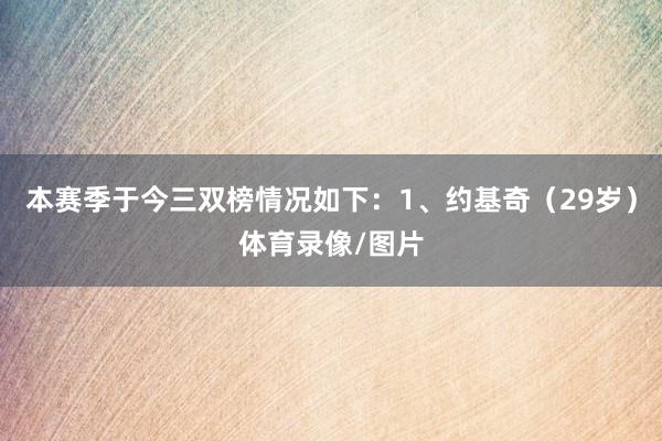 本赛季于今三双榜情况如下：1、约基奇（29岁）体育录像/图片