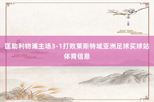匡助利物浦主场3-1打败莱斯特城亚洲足球买球站体育信息