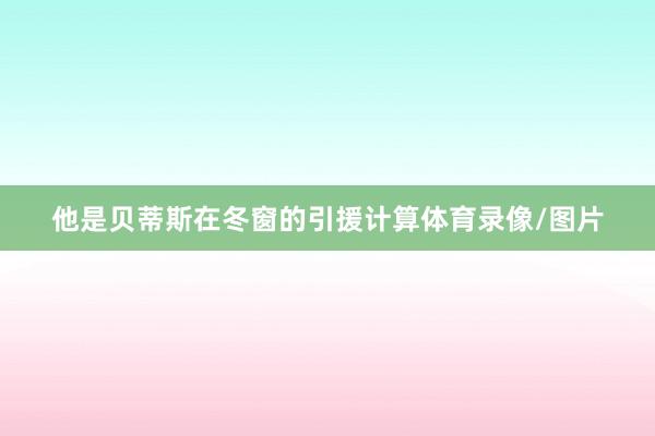 他是贝蒂斯在冬窗的引援计算体育录像/图片
