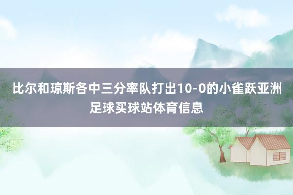 比尔和琼斯各中三分率队打出10-0的小雀跃亚洲足球买球站体育信息