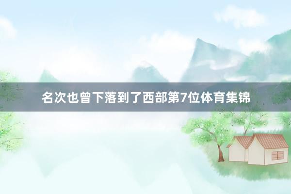 名次也曾下落到了西部第7位体育集锦
