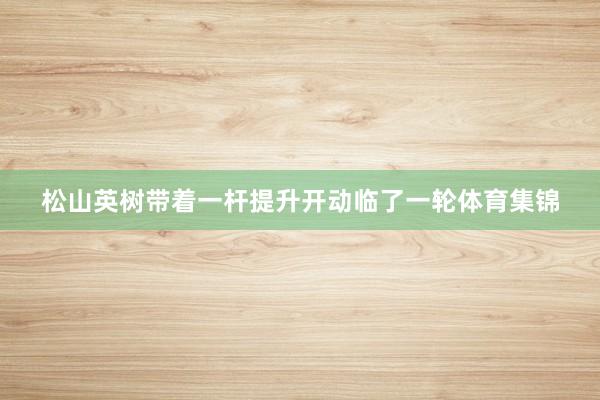 松山英树带着一杆提升开动临了一轮体育集锦