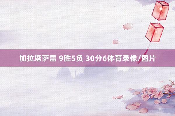 加拉塔萨雷 9胜5负 30分　　6体育录像/图片