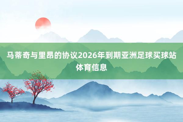 马蒂奇与里昂的协议2026年到期亚洲足球买球站体育信息