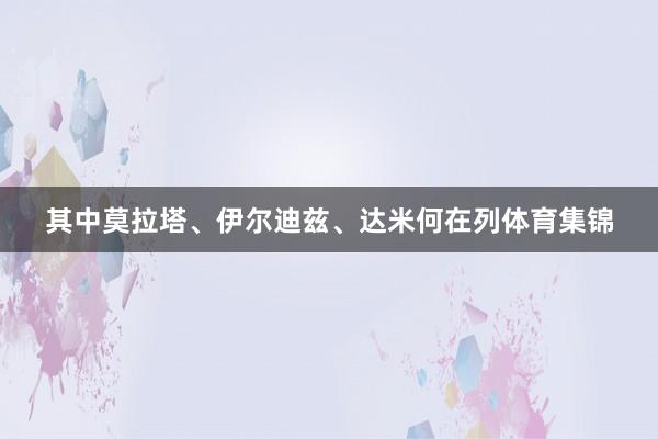其中莫拉塔、伊尔迪兹、达米何在列体育集锦