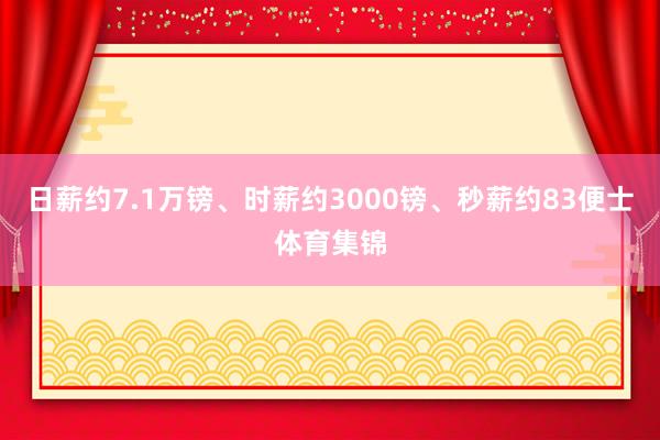 日薪约7.1万镑、时薪约3000镑、秒薪约83便士体育集锦