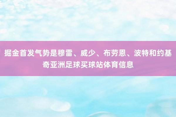 掘金首发气势是穆雷、威少、布劳恩、波特和约基奇亚洲足球买球站体育信息