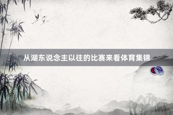 从湖东说念主以往的比赛来看体育集锦