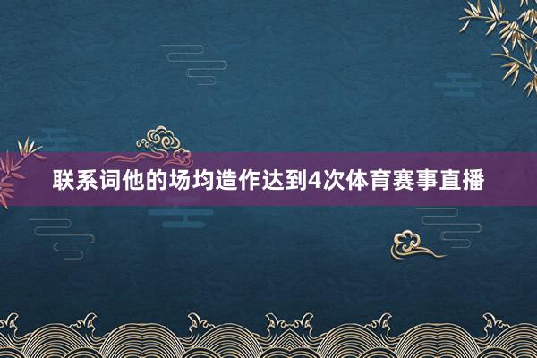 联系词他的场均造作达到4次体育赛事直播